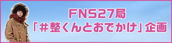 FNS27局「＃整くんとおでかけ」企画